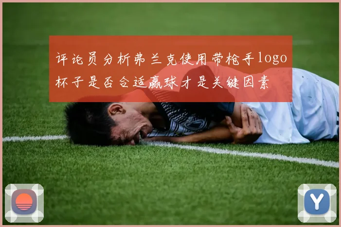 评论员分析弗兰克使用带枪手logo杯子是否合适赢球才是关键因素