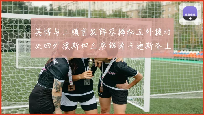 英博与三镇首发阵容揭秘五外援对决四外援斯坦丘廖锦涛卡迪斯齐上阵
