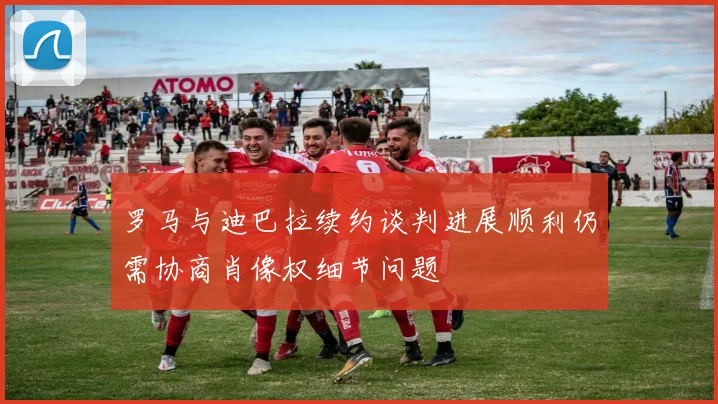罗马与迪巴拉续约谈判进展顺利仍需协商肖像权细节问题