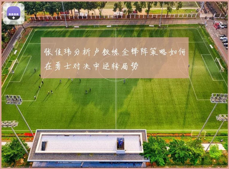 张佳玮分析卢教练全锋阵策略如何在勇士对决中逆转局势