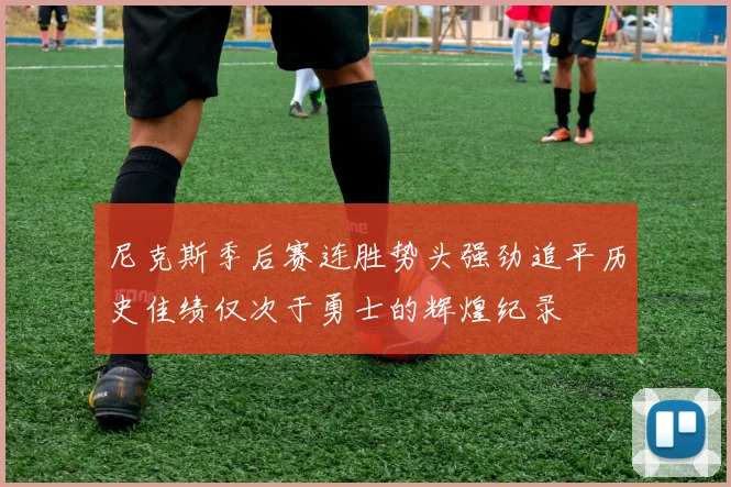 尼克斯季后赛连胜势头强劲追平历史佳绩仅次于勇士的辉煌纪录