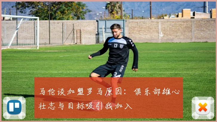 马伦谈加盟罗马原因：俱乐部雄心壮志与目标吸引我加入