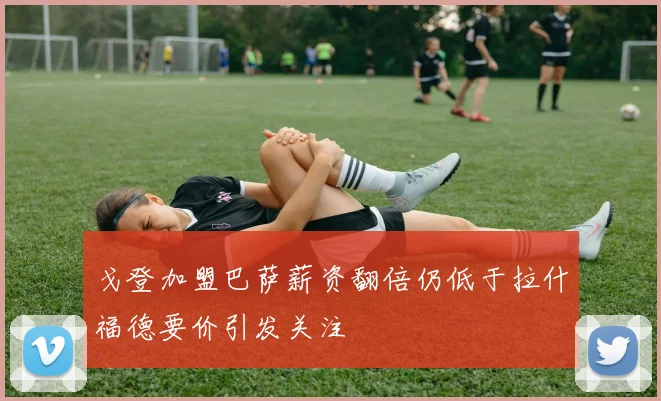 戈登加盟巴萨薪资翻倍仍低于拉什福德要价引发关注