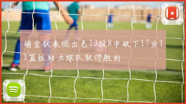 胡金秋表现出色13投8中砍下17分11篮板助力球队取得胜利